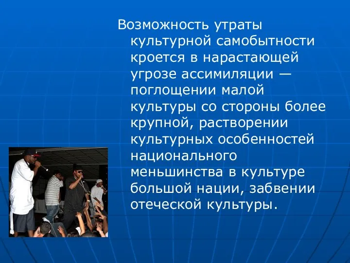 Возможность утраты культурной самобытности кроется в нарастающей угрозе ассимиляции — поглощении