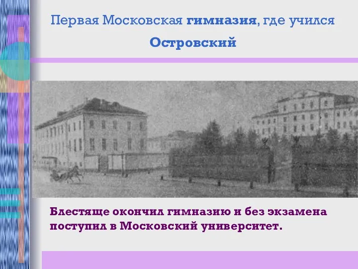 Первая Московская гимназия, где учился Островский Блестяще окончил гимназию и без экзамена поступил в Московский университет.