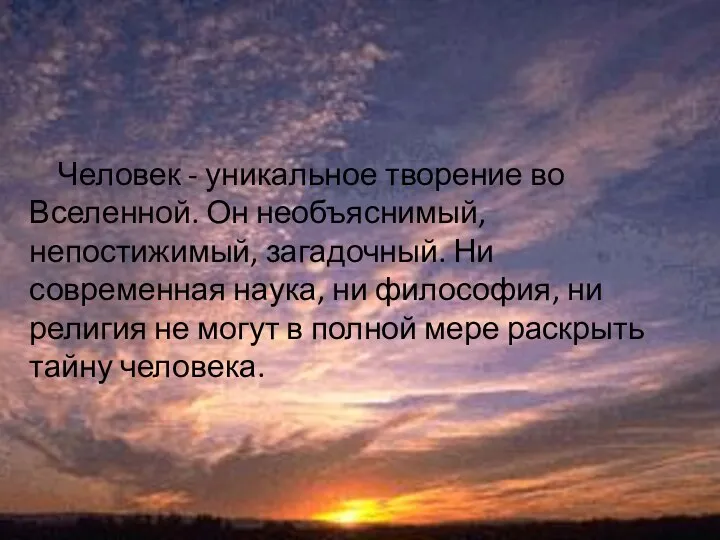 Человек - уникальное творение во Вселенной. Он необъяснимый, непостижимый, загадочный. Ни