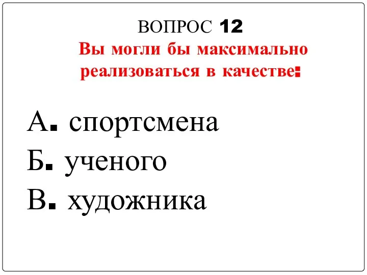 ВОПРОС 12 Вы могли бы максимально реализоваться в качестве: А. спортсмена Б. ученого В. художника