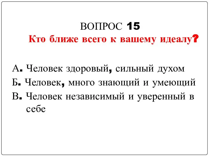 ВОПРОС 15 Кто ближе всего к вашему идеалу? А. Человек здоровый,