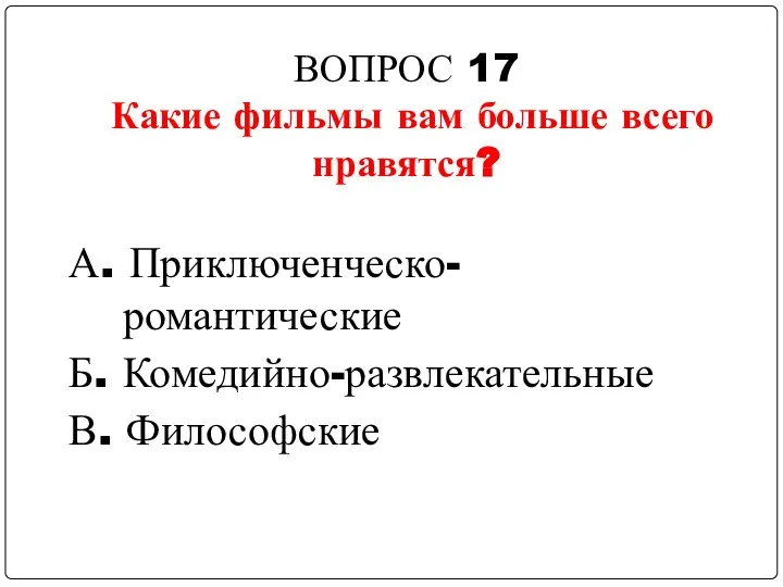 ВОПРОС 17 Какие фильмы вам больше всего нравятся? А. Приключенческо-романтические Б. Комедийно-развлекательные В. Философские