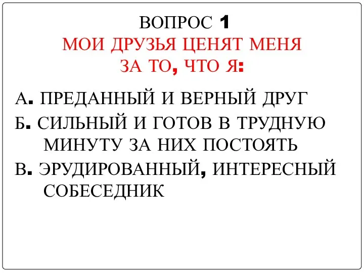 ВОПРОС 1 МОИ ДРУЗЬЯ ЦЕНЯТ МЕНЯ ЗА ТО, ЧТО Я: А.