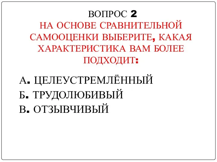 А. ЦЕЛЕУСТРЕМЛЁННЫЙ Б. ТРУДОЛЮБИВЫЙ В. ОТЗЫВЧИВЫЙ ВОПРОС 2 НА ОСНОВЕ СРАВНИТЕЛЬНОЙ