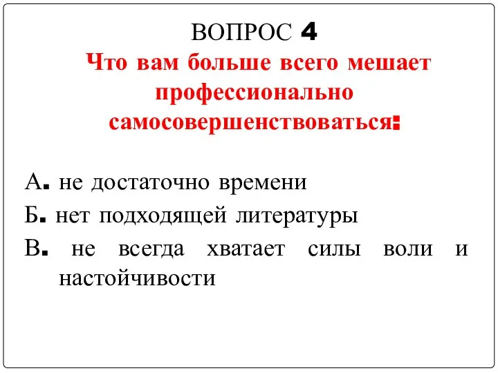 ВОПРОС 4 Что вам больше всего мешает профессионально самосовершенствоваться: А. не