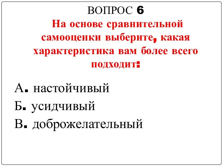 ВОПРОС 6 На основе сравнительной самооценки выберите, какая характеристика вам более