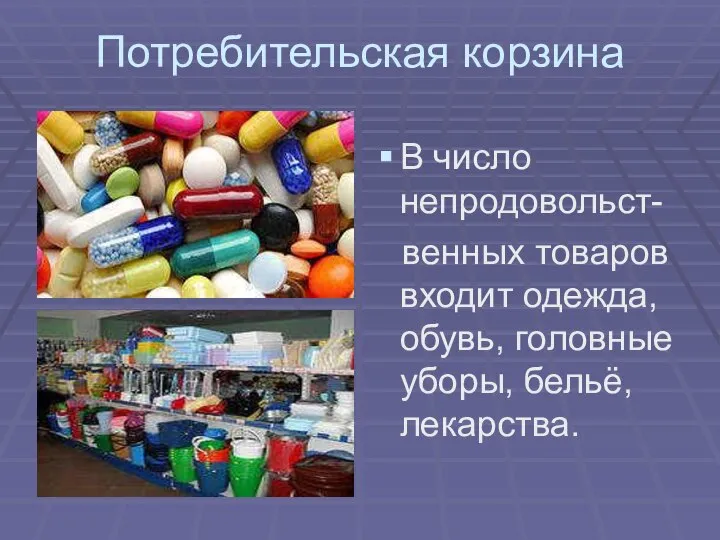 Потребительская корзина В число непродовольст- венных товаров входит одежда, обувь, головные уборы, бельё, лекарства.