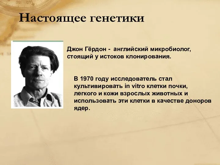 Настоящее генетики Джон Гёрдон - английский микробиолог, стоящий у истоков клонирования.