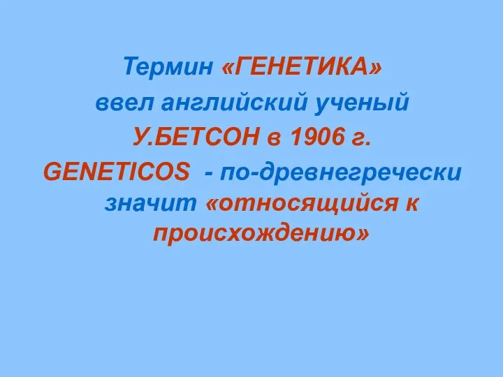 Термин «ГЕНЕТИКА» ввел английский ученый У.БЕТСОН в 1906 г. GENETICOS - по-древнегречески значит «относящийся к происхождению»