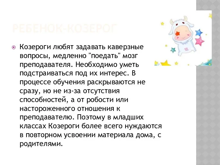 Ребенок-козерог Козероги любят задавать каверзные вопросы, медленно "поедать" мозг преподавателя. Необходимо