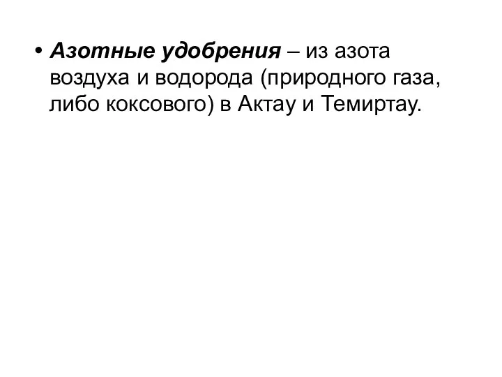 Азотные удобрения – из азота воздуха и водорода (природного газа, либо коксового) в Актау и Темиртау.