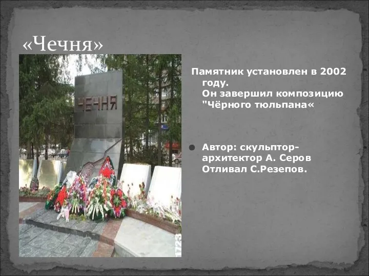 «Чечня» Памятник установлен в 2002 году. Он завершил композицию "Чёрного тюльпана«