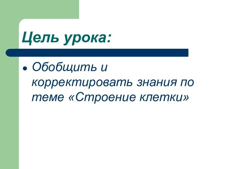 Цель урока: Обобщить и корректировать знания по теме «Строение клетки»