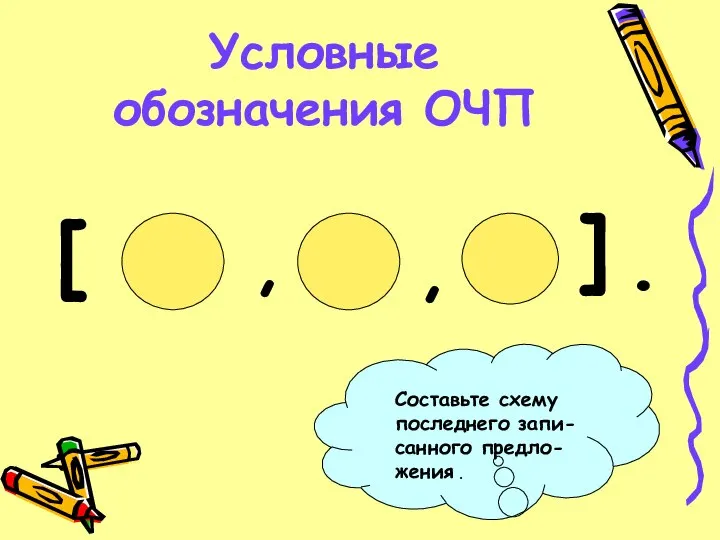 Условные обозначения ОЧП , , [ ] . Составьте схему последнего запи-санного предло-жения .