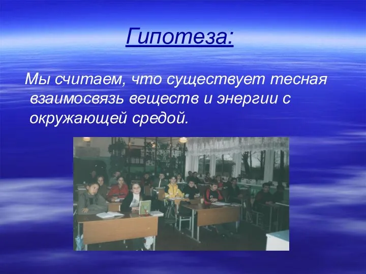 Гипотеза: Мы считаем, что существует тесная взаимосвязь веществ и энергии с окружающей средой.