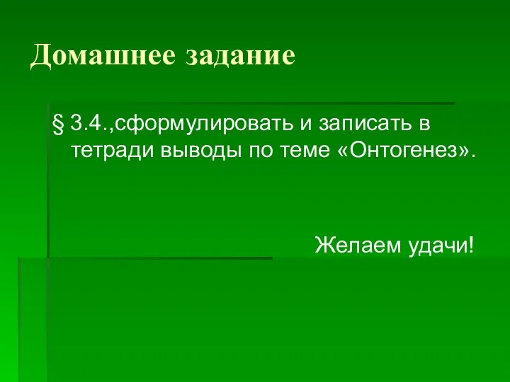 Домашнее задание § 3.4.,сформулировать и записать в тетради выводы по теме «Онтогенез». Желаем удачи!