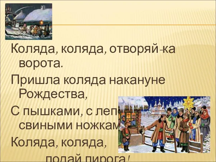 Коляда, коляда, отворяй-ка ворота. Пришла коляда накануне Рождества, С пышками, с