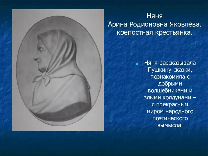 Няня Арина Родионовна Яковлева, крепостная крестьянка. Няня рассказывала Пушкину сказки, познакомила