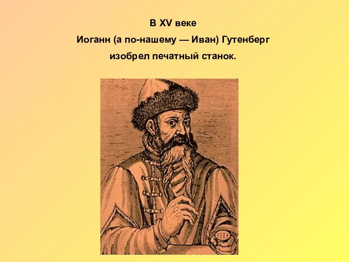 В XV веке Иоганн (а по-нашему — Иван) Гутенберг изобрел печатный станок.