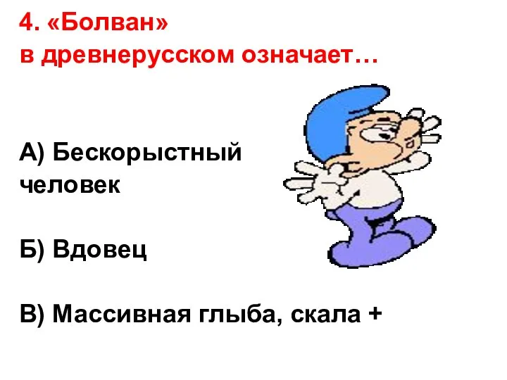 4. «Болван» в древнерусском означает… А) Бескорыстный человек Б) Вдовец В) Массивная глыба, скала +