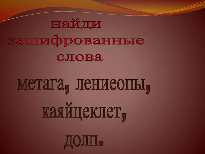 найди зашифрованные слова метага, лениеопы, каяйцеклет, долп.