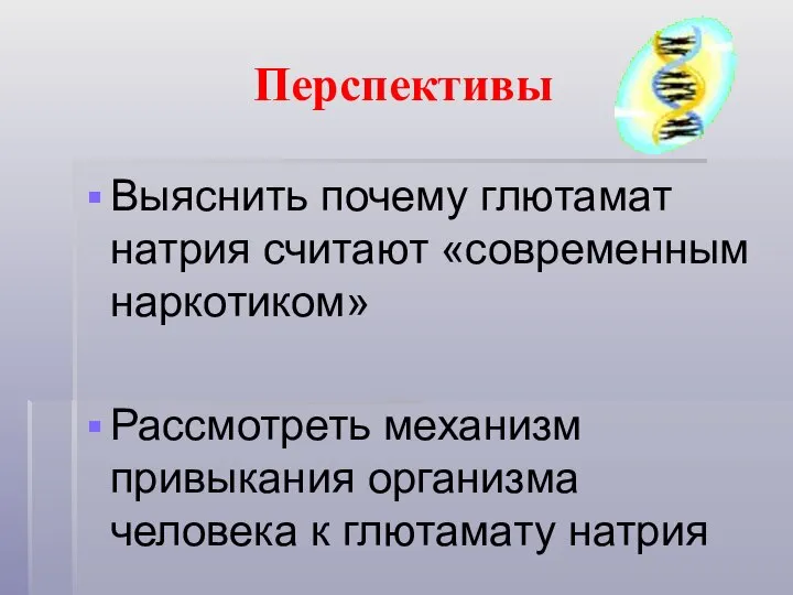 Перспективы Выяснить почему глютамат натрия считают «современным наркотиком» Рассмотреть механизм привыкания организма человека к глютамату натрия