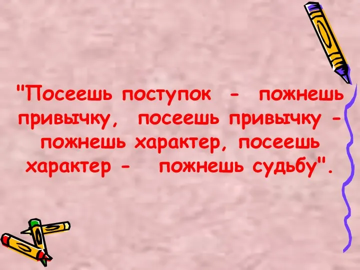 "Посеешь поступок - пожнешь привычку, посеешь привычку - пожнешь характер, посеешь характер - пожнешь судьбу".