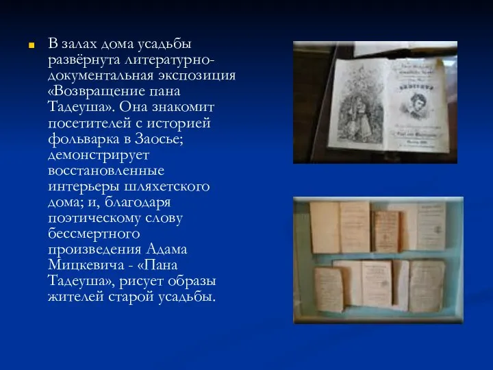 В залах дома усадьбы развёрнута литературно-документальная экспозиция «Возвращение пана Тадеуша». Она