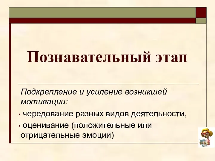 Познавательный этап Подкрепление и усиление возникшей мотивации: чередование разных видов деятельности, оценивание (положительные или отрицательные эмоции)