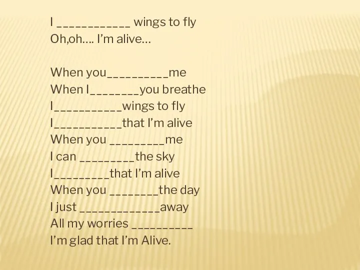 I ____________ wings to fly Oh,oh…. I’m alive… When you__________me When