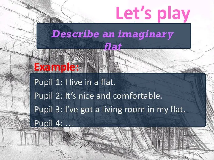 Let’s play Example: Pupil 1: I live in a flat. Pupil