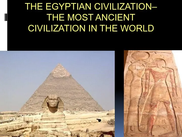 THE EGYPTIAN CIVILIZATION– THE MOST ANCIENT CIVILIZATION IN THE WORLD
