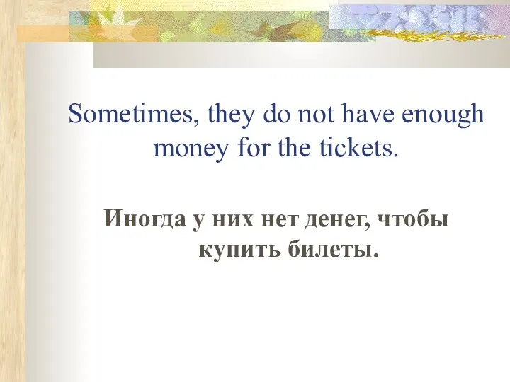 Sometimes, they do not have enough money for the tickets. Иногда