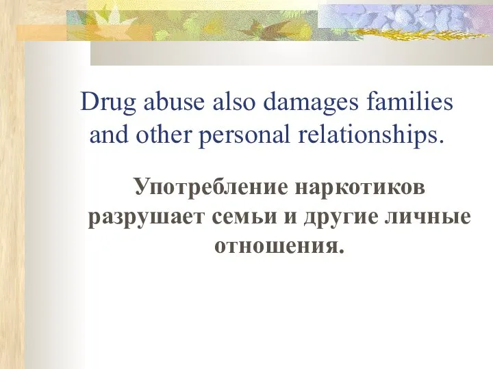 Drug abuse also damages families and other personal relationships. Употребление наркотиков