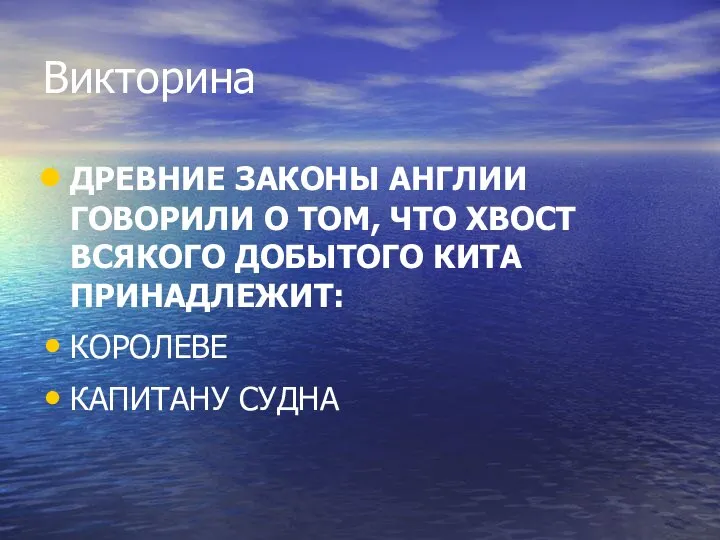 Викторина ДРЕВНИЕ ЗАКОНЫ АНГЛИИ ГОВОРИЛИ О ТОМ, ЧТО ХВОСТ ВСЯКОГО ДОБЫТОГО КИТА ПРИНАДЛЕЖИТ: КОРОЛЕВЕ КАПИТАНУ СУДНА