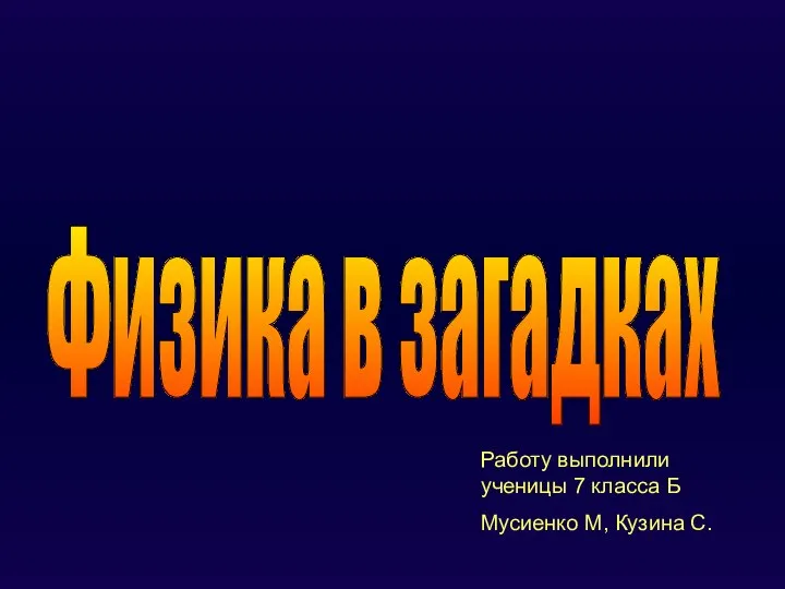 Физика в загадках Работу выполнили ученицы 7 класса Б Мусиенко М, Кузина С.