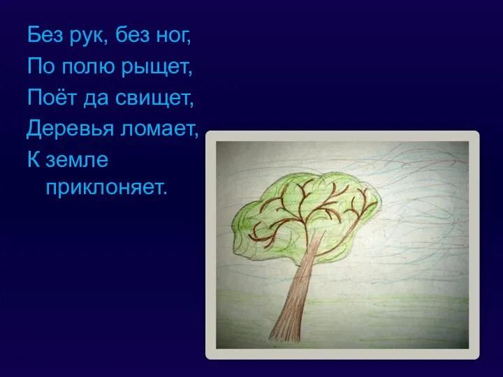 Без рук, без ног, По полю рыщет, Поёт да свищет, Деревья ломает, К земле приклоняет.