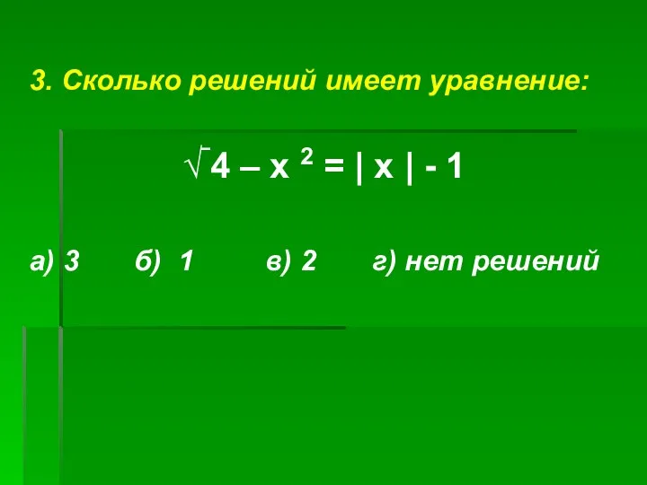 3. Сколько решений имеет уравнение: √‾4 – х 2 = |