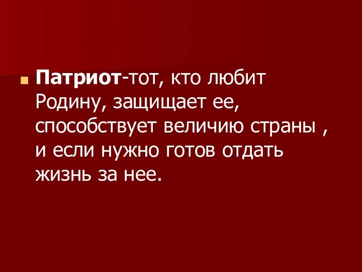 Патриот-тот, кто любит Родину, защищает ее, способствует величию страны , и