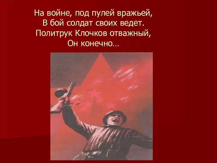 На войне, под пулей вражьей, В бой солдат своих ведет. Политрук Клочков отважный, Он конечно…