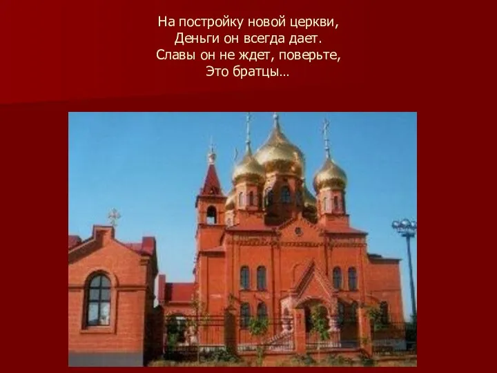 На постройку новой церкви, Деньги он всегда дает. Славы он не ждет, поверьте, Это братцы…