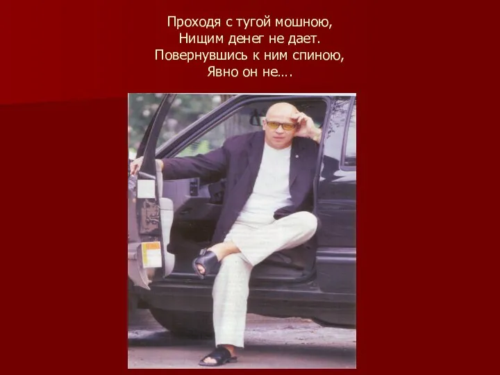 Проходя с тугой мошною, Нищим денег не дает. Повернувшись к ним спиною, Явно он не….