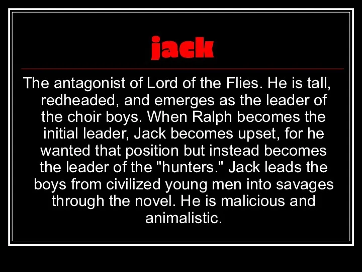 jack The antagonist of Lord of the Flies. He is tall,