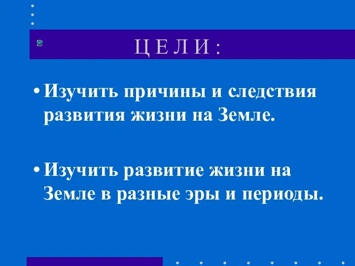 Ц Е Л И : Изучить причины и следствия развития жизни