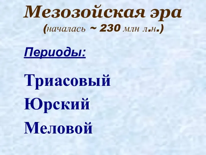 Мезозойская эра (началась ~ 230 млн л.н.) Периоды: Триасовый Юрский Меловой