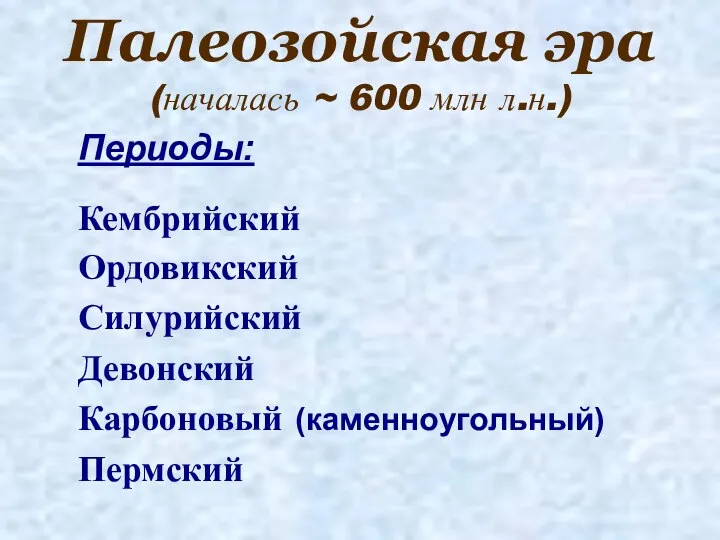 Палеозойская эра (началась ~ 600 млн л.н.) Периоды: Кембрийский Ордовикский Силурийский Девонский Карбоновый (каменноугольный) Пермский