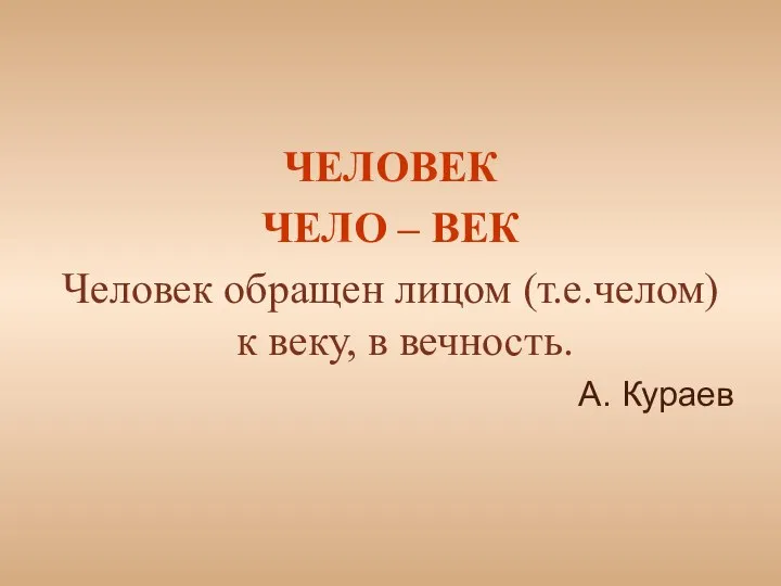 ЧЕЛОВЕК ЧЕЛО – ВЕК Человек обращен лицом (т.е.челом) к веку, в вечность. А. Кураев