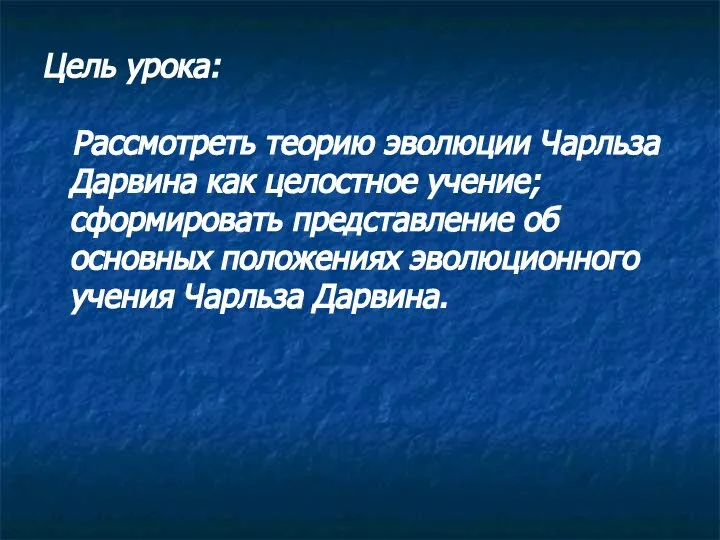 Цель урока: Рассмотреть теорию эволюции Чарльза Дарвина как целостное учение; сформировать