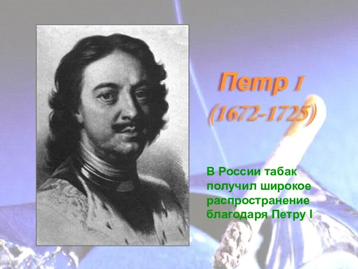 Петр I (1672-1725) В России табак получил широкое распространение благодаря Петру I
