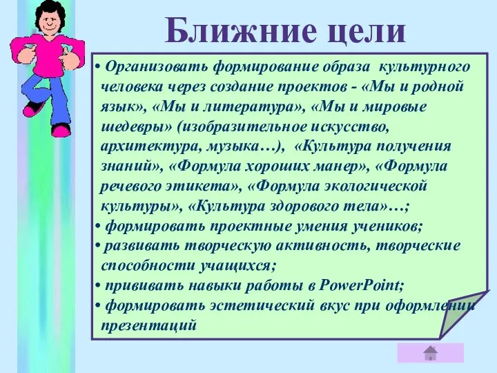 Ближние цели Организовать формирование образа культурного человека через создание проектов -